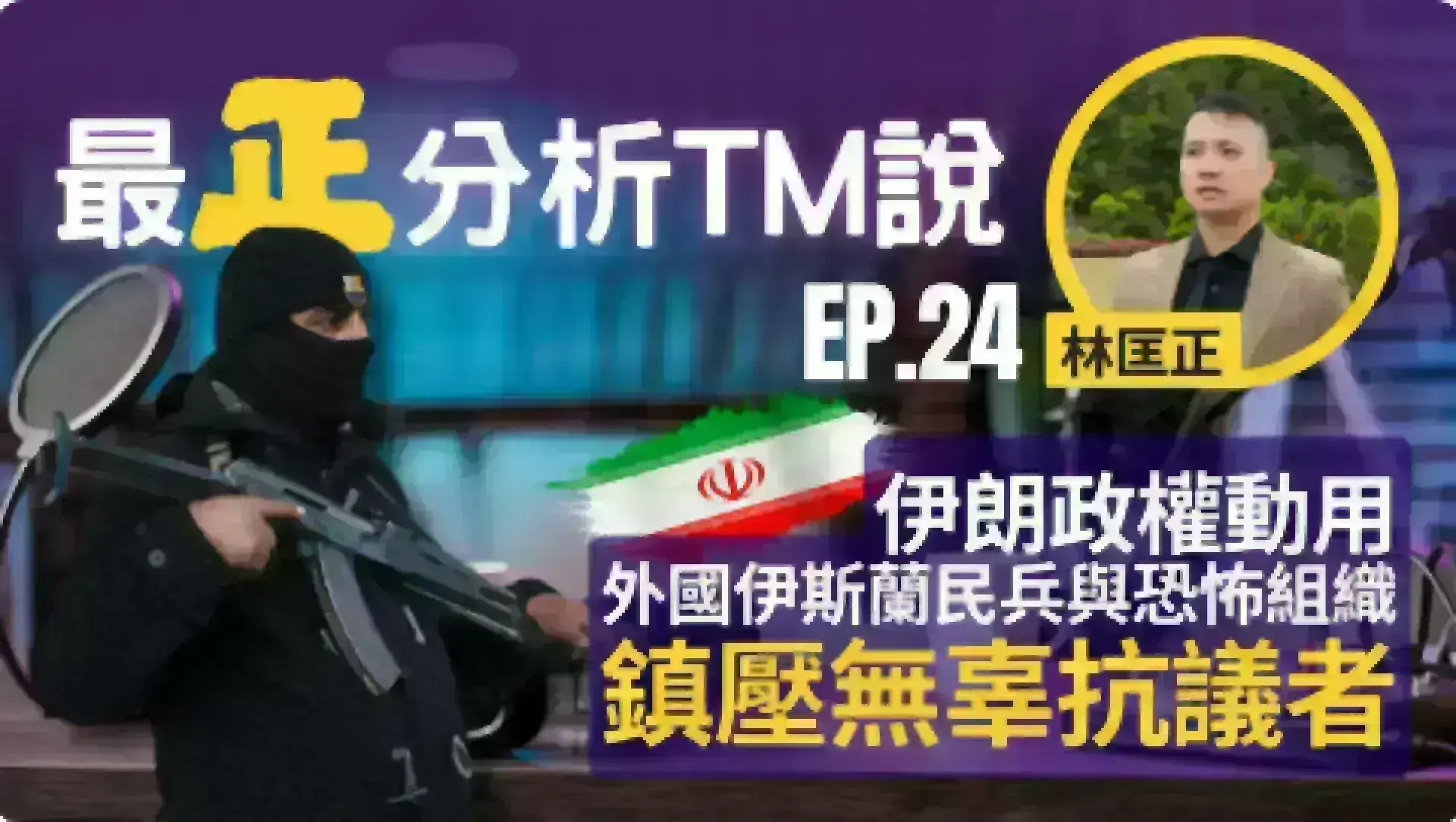 文字專欄:《最正分析TM說》 EP 24 伊朗政權動用外國伊斯蘭民兵與恐怖組織鎮壓無辜抗議者