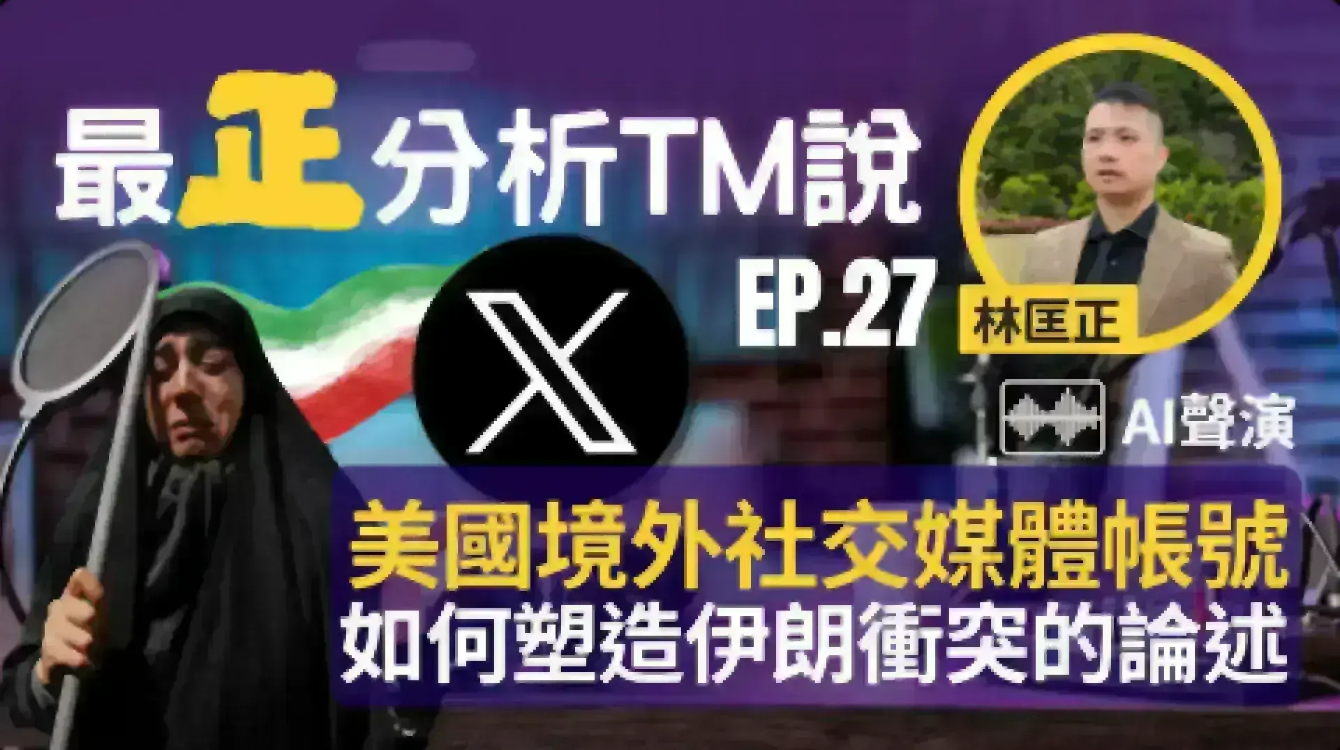 文字專欄:《最正分析TM說》 EP 27 美國境外社交媒體帳號如何塑造伊朗衝突的論述
